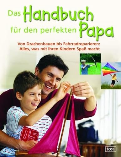 Das Handbuch für den perfekten Papa: Von Drachenbauen bis Fahrradreparieren: Alles, was mit Ihren Kindern Spaß macht