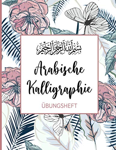Arabische Kalligraphie Übungsheft: 112 Seiten | Kalligraphie Raster, Linien und Dot Grid auf je ca 36 Seiten DIN A4 | Schreibbuch für Anfänger und Fortgeschrittene | Blumen und Schmetterling