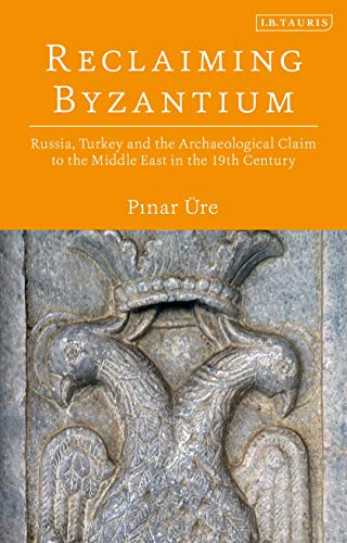Reclaiming Byzantium: Russia, Turkey and the Archaeological Claim to the Middle East in the 19th Century Reclaiming Byzantium: Russia, Turkey and the Archaeological Claim to the Middle East in the 19th Century von I. B. Tauris & Company