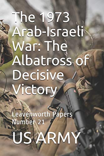 The 1973 Arab-Israeli War: The Albatross of Decisive Victory: Leavenworth Papers Number 21 von Independently Published