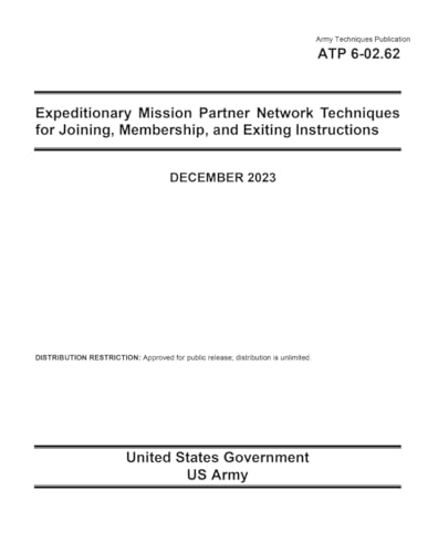 Army Techniques Publication ATP 6-02.62 Expeditionary Mission Partner Network Techniques for Joining, Membership, and Exiting Instructions December 2023 von Independently published