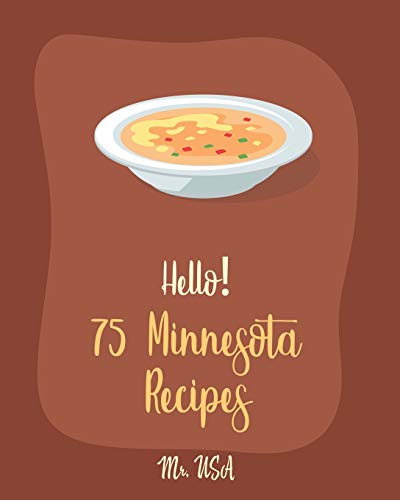 Hello! 75 Minnesota Recipes: Best Minnesota Cookbook Ever For Beginners [Chopped Salad Cookbook, Creamy Soup Cookbook, Wild Rice Recipes, Tomato Soup Recipe, Rice And Beans Recipe Book] [Book 1] von Independently Published