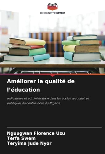 Améliorer la qualité de l’éducation: Indicateurs et administration dans les écoles secondaires publiques du centre-nord du Nigéria von Editions Notre Savoir