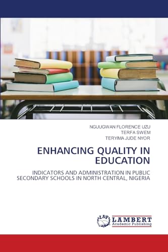 ENHANCING QUALITY IN EDUCATION: INDICATORS AND ADMINISTRATION IN PUBLIC SECONDARY SCHOOLS IN NORTH CENTRAL, NIGERIA: INDICATORS AND ADMINISTRATION IN ... SCHOOLS IN NORTH CENTRAL, NIGERIA.DE von LAP LAMBERT Academic Publishing