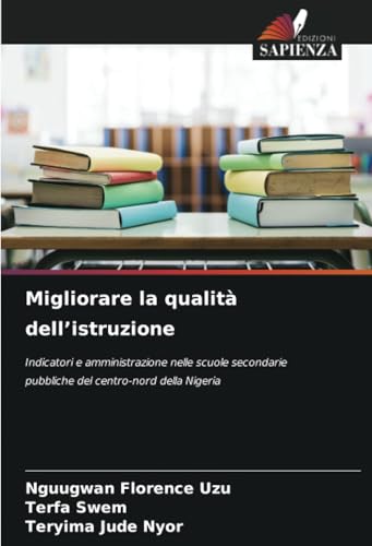 Migliorare la qualità dell’istruzione: Indicatori e amministrazione nelle scuole secondarie pubbliche del centro-nord della Nigeria von Edizioni Sapienza