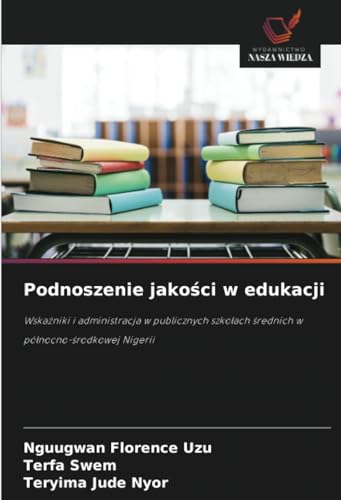 Podnoszenie jakości w edukacji: Wskaźniki i administracja w publicznych szkołach średnich w północno-środkowej Nigerii: Wskazniki i administracja w ... srednich w pólnocno-srodkowej Nigerii von Wydawnictwo Nasza Wiedza