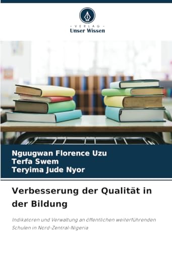 Verbesserung der Qualität in der Bildung: Indikatoren und Verwaltung an öffentlichen weiterführenden Schulen in Nord-Zentral-Nigeria von Verlag Unser Wissen