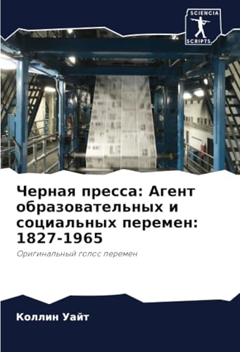 Черная пресса: Агент образовательных и социальных перемен: 1827-1965: Оригинальный голос перемен: Original'nyj golos peremen von Sciencia Scripts