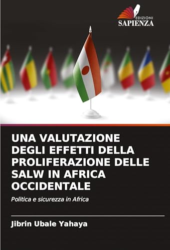UNA VALUTAZIONE DEGLI EFFETTI DELLA PROLIFERAZIONE DELLE SALW IN AFRICA OCCIDENTALE: Politica e sicurezza in Africa von Edizioni Sapienza