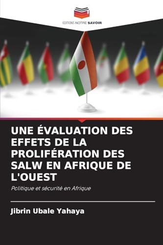 UNE ÉVALUATION DES EFFETS DE LA PROLIFÉRATION DES SALW EN AFRIQUE DE L'OUEST: Politique et sécurité en Afrique von Editions Notre Savoir