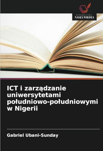 ICT i zarz¿dzanie uniwersytetami po¿udniowo-po¿udniowymi w Nigerii: DE ICT i zarz¿dzanie uniwersytetami po¿udniowo-po¿udniowymi w Nigerii: DE von Wydawnictwo Nasza Wiedza