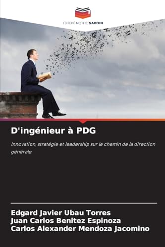D'ingénieur à PDG: Innovation, stratégie et leadership sur le chemin de la direction générale von Editions Notre Savoir