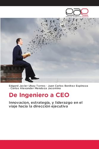De Ingeniero a CEO: Innovacion, estrategia, y liderazgo en el viaje hacia la dirección ejecutiva von Editorial Académica Española
