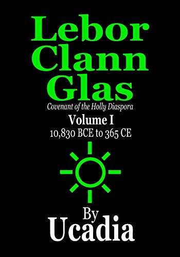 Lebor Clann Glas: Covenant of the Holly Diaspora: Volume I: 10,830 BCE to 365 CE
