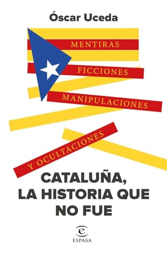 Cataluña, la historia que no fue: Mentiras, ficciones, manipulaciones y ocultaciones (NO FICCIÓN)