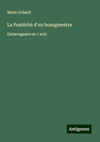 La Postérité d'un bourgmestre: Extravagance en 1 acte von Antigonos Verlag