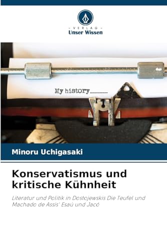 Konservatismus und kritische Kühnheit: Literatur und Politik in Dostojewskis Die Teufel und Machado de Assis' Esaú und Jacó von Verlag Unser Wissen