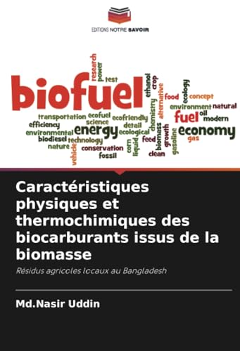 Caractéristiques physiques et thermochimiques des biocarburants issus de la biomasse: Résidus agricoles locaux au Bangladesh von Editions Notre Savoir