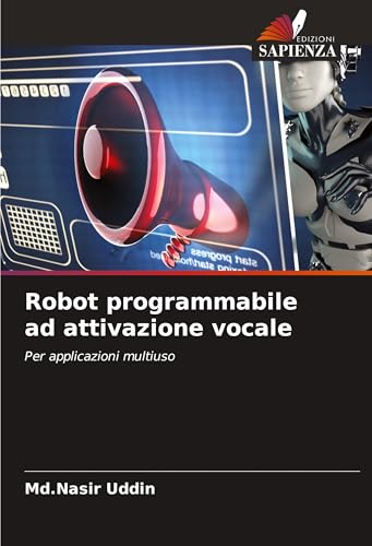 Robot programmabile ad attivazione vocale: Per applicazioni multiuso von Edizioni Sapienza