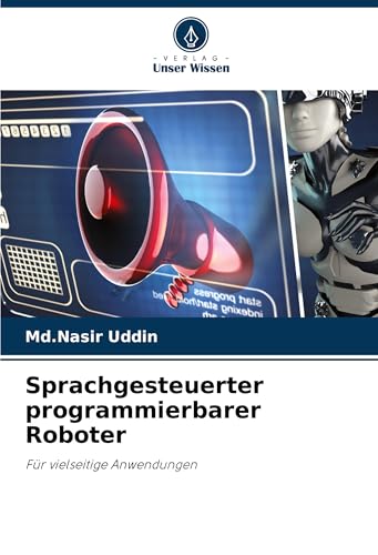 Sprachgesteuerter programmierbarer Roboter: Für vielseitige Anwendungen von Verlag Unser Wissen