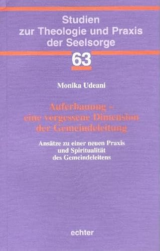 Auferbauung - eine vergessene Dimension der Gemeindeleitung: Ansätze zu einer neuen Praxis und Spiritualität des Gemeindeleitens (Studien zur Theologie und Praxis der Seelsorge)