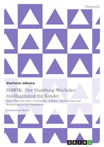 HAWIK: Der Hamburg-Wechsler-Intelligenztest für Kinder: Eine Übersicht über Geschichte, Aufbau, Auswertung und Bedeutung in der Gegenwart HAWIK: Der Hamburg-Wechsler-Intelligenztest für Kinder: Eine Übersicht über Geschichte, Aufbau, Auswertung und Bedeutung in der Gegenwart