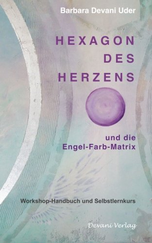 Hexagon des Herzens: und die Engel-Farb-Matrix