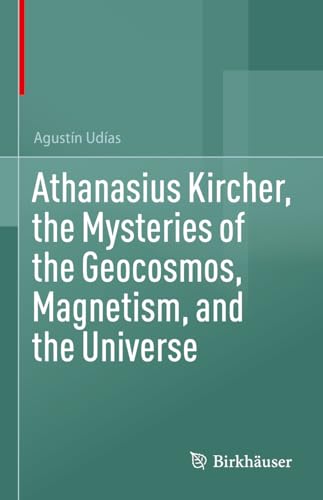 Athanasius Kircher, the Mysteries of the Geocosmos, Magnetism, and the Universe von Birkhäuser