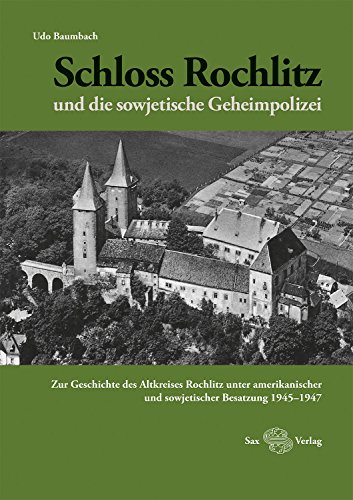 Schloss Rochlitz und die sowjetische Geheimpolizei: Zur Geschichte des Altkreises Rochlitz unter amerikanischer und sowjetischer Besatzung 1945–1947