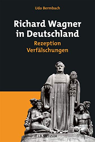 Richard Wagner in Deutschland: Rezeption – Verfälschungen von J.B. Metzler