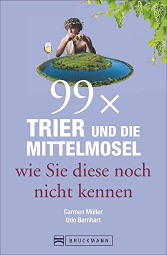 Bruckmann Reiseführer: 99 x Trier und die Mittelmosel wie Sie diese noch nicht kennen. 99x Kultur, Natur, Essen und Hotspots abseits der bekannten Highlights.