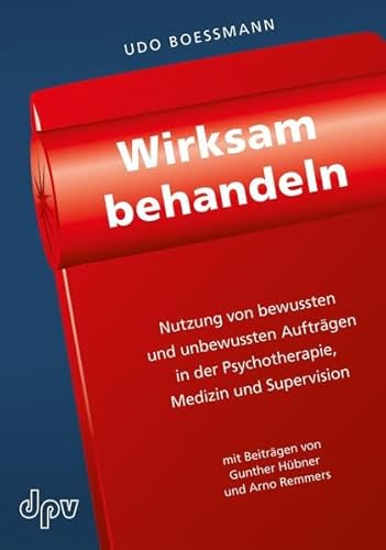 Wirksam behandeln: Nutzung von bewussten und unbewussten Aufträgen in der Psychotherapie, Medizin und Supervision Wirksam behandeln: Nutzung von bewussten und unbewussten Aufträgen in der Psychotherapie, Medizin und Supervision