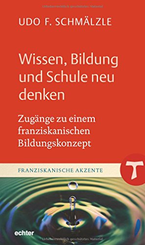 Wissen, Bildung und Schule neu denken: Zugänge zu einem franziskanischen Bildungskonzept (Franziskanische Akzente, Bd. 19) von Echter Verlag GmbH