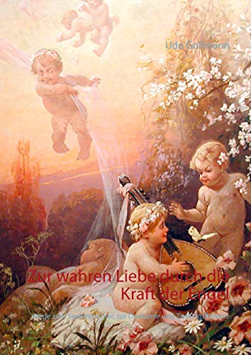 Zur wahren Liebe durch die Kraft der Engel: Wege zum Seelenpartner, zur Dualseele und Zwillingsflamme Zur wahren Liebe durch die Kraft der Engel: Wege zum Seelenpartner, zur Dualseele und Zwillingsflamme