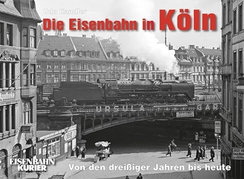 Die Eisenbahn in Köln: Von den dreißiger Jahren bis heute von Ek-Verlag GmbH