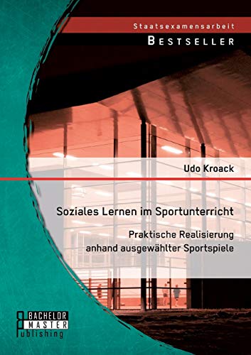 Soziales Lernen im Sportunterricht: Praktische Realisierung anhand ausgewählter Sportspiele von Bachelor + Master Publishing