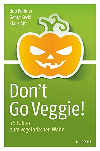 Don't Go Veggie!: 75 Fakten zum vegetarischen Wahn