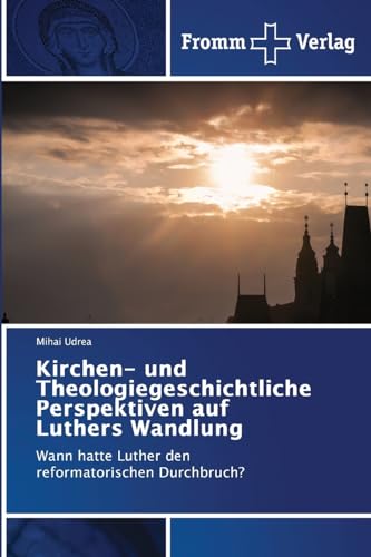 Kirchen- und Theologiegeschichtliche Perspektiven auf Luthers Wandlung: Wann hatte Luther den reformatorischen Durchbruch? von Fromm Verlag