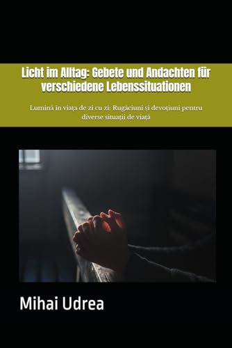 Licht im Alltag: Gebete und Andachten für verschiedene Lebenssituationen: Lumină în viața de zi cu zi: Rugăciuni și devoțiuni pentru diverse situații de viață von Independently published