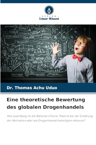 Eine theoretische Bewertung des globalen Drogenhandels: Wie zuverlässig ist die Rational-Choice-Theorie bei der Erklärung der Motivation aller am Drogenhandel beteiligten Akteure? von Verlag Unser Wissen