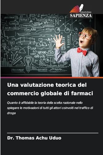 Una valutazione teorica del commercio globale di farmaci: Quanto è affidabile la teoria della scelta razionale nello spiegare le motivazioni di tutti gli attori coinvolti nel traffico di droga von Edizioni Sapienza