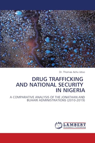 DRUG TRAFFICKING AND NATIONAL SECURITY IN NIGERIA: A COMPARATIVE ANALYSIS OF THE JONATHAN AND BUHARI ADMINISTRATIONS (2010-2019) von LAP LAMBERT Academic Publishing