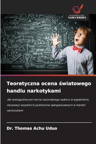 Teoretyczna ocena światowego handlu narkotykami: Jak wiarygodna jest teoria racjonalnego wyboru w wyjaśnianiu motywacji wszystkich podmiotów ... podmiotów zaanga¿owanych w handel narkotykami von Wydawnictwo Nasza Wiedza