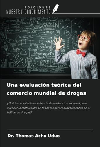 Una evaluación teórica del comercio mundial de drogas: ¿Qué tan confiable es la teoría de la elección racional para explicar la motivación de todos los actores involucrados en el tráfico de drogas? von Ediciones Nuestro Conocimiento
