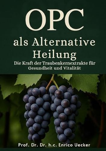 OPC als Alternative Heilung Die Kraft der Traubenkernextrakte für Gesundheit und Vitalität: Ein Naturwunder für Körper, Geist und Immunsystem von epubli