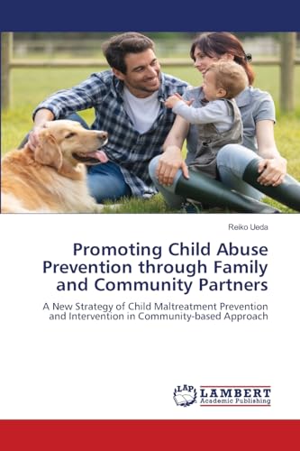 Promoting Child Abuse Prevention through Family and Community Partners: A New Strategy of Child Maltreatment Prevention and Intervention in Community-based Approach von LAP LAMBERT Academic Publishing