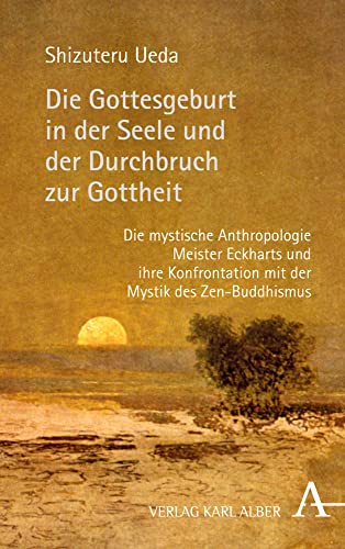 Die Gottesgeburt in der Seele und der Durchbruch zur Gottheit: Die mystische Anthropologie Meister Eckharts und ihre Konfrontation mit der Mystik des Zen-Buddhismus