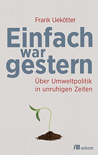 Einfach war gestern: Über Umweltpolitik in unruhigen Zeiten. Strategien, Lösungen und Herausforderungen einer nachhaltigen Zukunft von Oekom Verlag GmbH