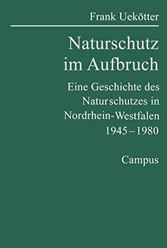 Naturschutz im Aufbruch: Eine Geschichte des Naturschutzes in Nordrhein-Westfalen 1945-1980 (Geschichte des Natur- und Umweltschutzes, 3)