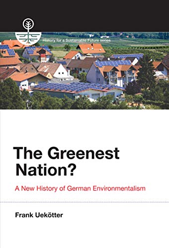 The Greenest Nation?: A New History of German Environmentalism (History for a Sustainable Future)